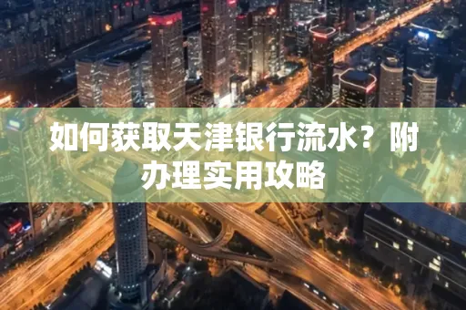 如何获取天津银行流水？附办理实用攻略