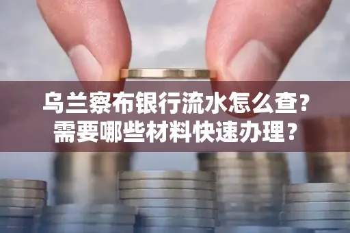 乌兰察布银行流水怎么查？需要哪些材料快速办理？