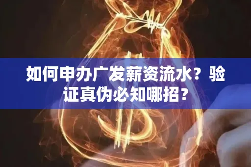 如何申办广发薪资流水？验证真伪必知哪招？