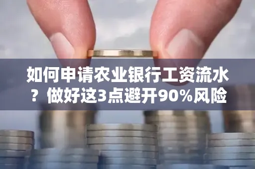 如何申请农业银行工资流水？做好这3点避开90%风险！