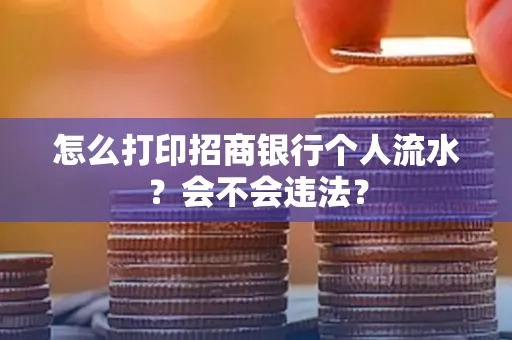 怎么打印招商银行个人流水？会不会违法？