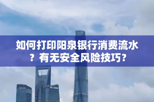 如何打印阳泉银行消费流水？有无安全风险技巧？