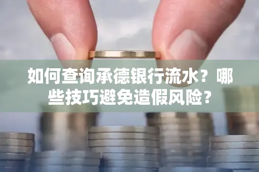 如何查询承德银行流水？哪些技巧避免造假风险？
