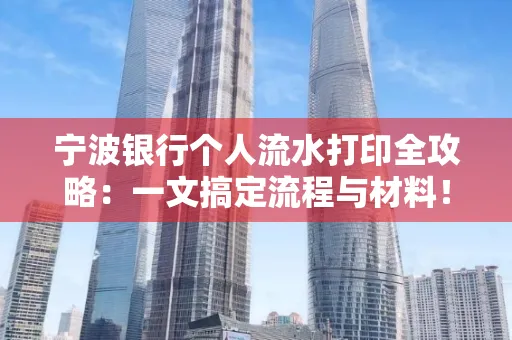宁波银行个人流水打印全攻略：一文搞定流程与材料！