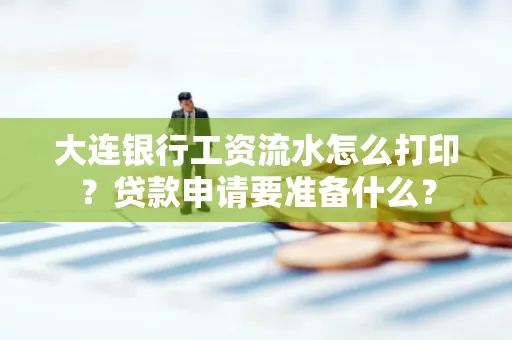 大连银行工资流水怎么打印？贷款申请要准备什么？