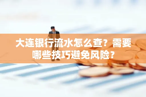 大连银行流水怎么查？需要哪些技巧避免风险？
