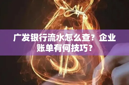 广发银行流水怎么查？企业账单有何技巧？