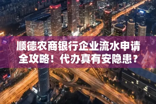 顺德农商银行企业流水申请全攻略！代办真有安隐患？