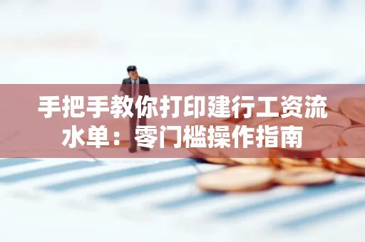 手把手教你打印建行工资流水单：零门槛操作指南