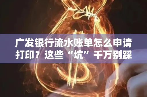 广发银行流水账单怎么申请打印？这些“坑”千万别踩！