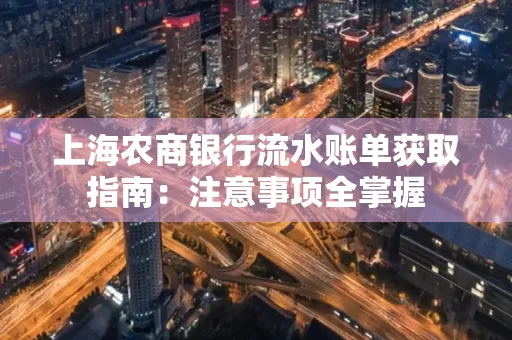上海农商银行流水账单获取指南：注意事项全掌握